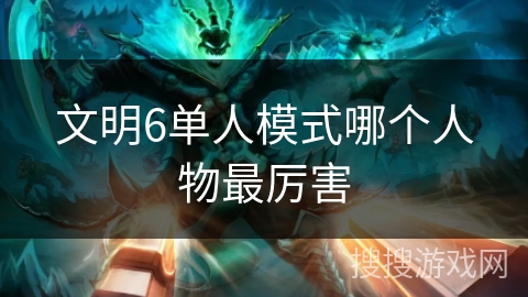 文明6单人模式哪个人物最厉害