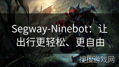 Segway-Ninebot：让出行更轻松、更自由