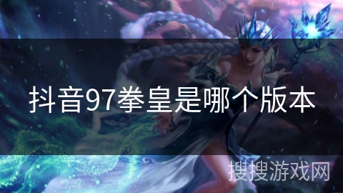 抖音97拳皇是哪个版本