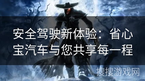 安全驾驶新体验：省心宝汽车与您共享每一程