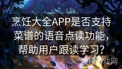 烹饪大全APP是否支持菜谱的语音点读功能,帮助用户跟读学习? 烹饪大全APP是否支持菜谱的语音点读功能,帮助用户跟读学习?