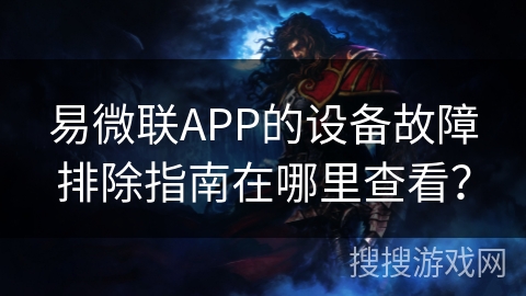 易微联APP的设备故障排除指南在哪里查看？