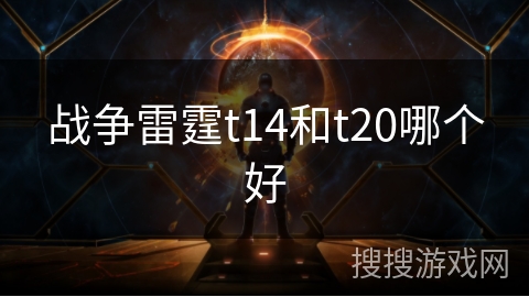 战争雷霆t14和t20哪个好