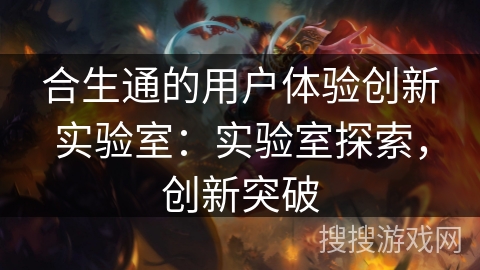 合生通的用户体验创新实验室：实验室探索，创新突破
