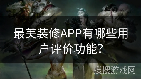 最美装修APP有哪些用户评价功能? 最美装修APP有哪些用户评价功能?