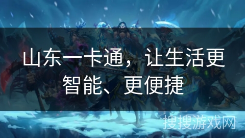 山东一卡通,让生活更智能、更便捷 山东一卡通,让生活更智能、更便捷