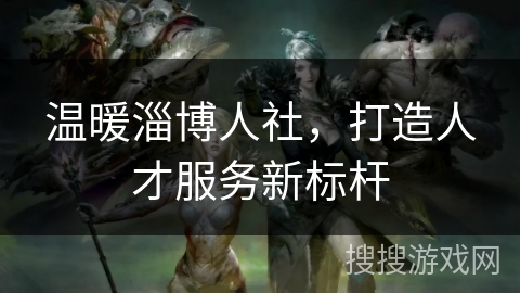 温暖淄博人社，打造人才服务新标杆