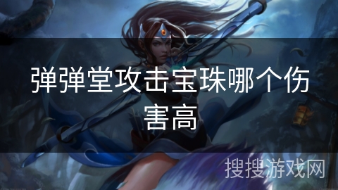 弹弹堂攻击宝珠哪个伤害高 弹弹堂攻击宝珠哪个伤害高