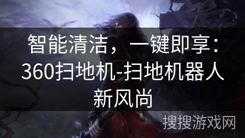 智能清洁,一键即享:360扫地机-扫地机器人新风尚 智能清洁,一键即享:360扫地机-扫地机器人新风尚