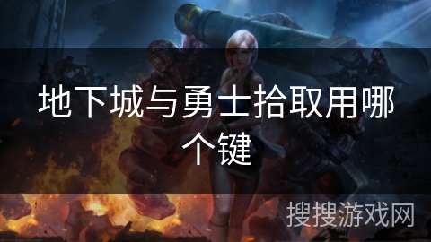 地下城与勇士拾取用哪个键 地下城与勇士拾取用哪个键