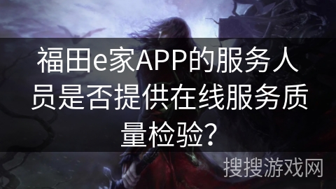 福田e家APP的服务人员是否提供在线服务质量检验？