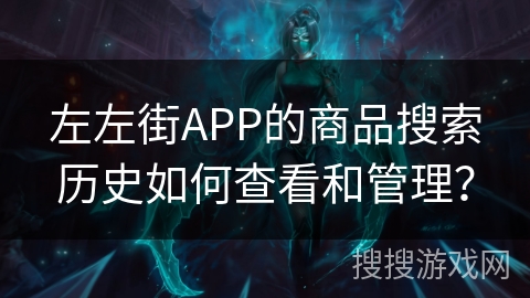 左左街APP的商品搜索历史如何查看和管理? 左左街APP的商品搜索历史如何查看和管理?