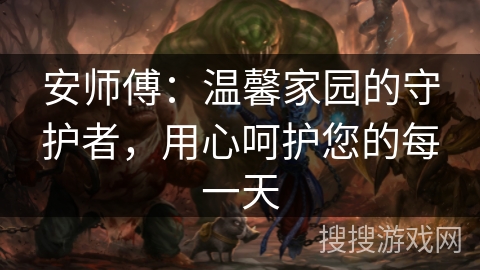 安师傅：温馨家园的守护者，用心呵护您的每一天
