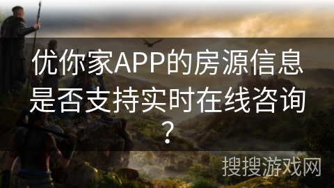 优你家APP的房源信息是否支持实时在线咨询？