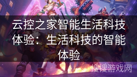 云控之家智能生活科技体验:生活科技的智能体验 云控之家智能生活科技体验:生活科技的智能体验