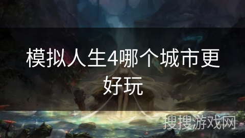 模拟人生4哪个城市更好玩 模拟人生4哪个城市更好玩
