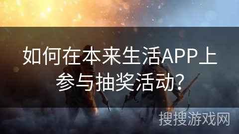 如何在本来生活APP上参与抽奖活动? 如何在本来生活APP上参与抽奖活动?
