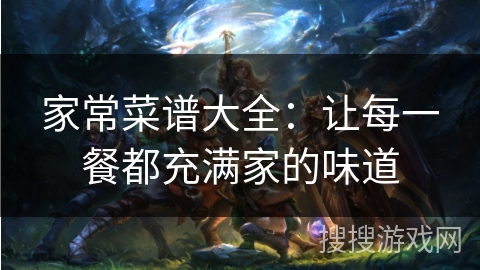 家常菜谱大全：让每一餐都充满家的味道