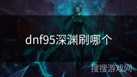 dnf95深渊刷哪个 dnf95深渊刷哪个