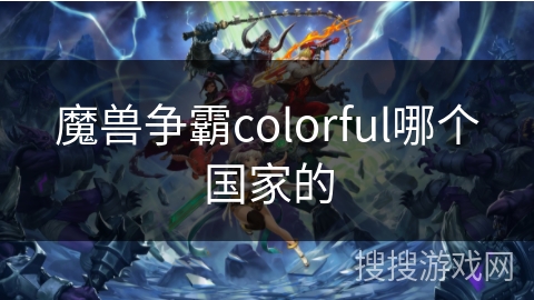 魔兽争霸colorful哪个国家的