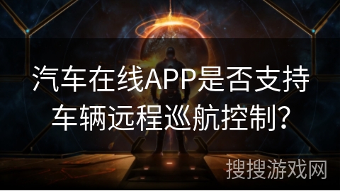 汽车在线APP是否支持车辆远程巡航控制？