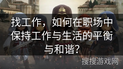 找工作，如何在职场中保持工作与生活的平衡与和谐？
