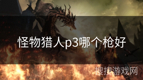 怪物猎人p3哪个枪好 怪物猎人p3哪个枪好