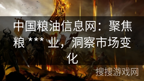 中国粮油信息网:聚焦粮 *** 业,洞察市场变化 中国粮油信息网:聚焦粮 *** 业,洞察市场变化
