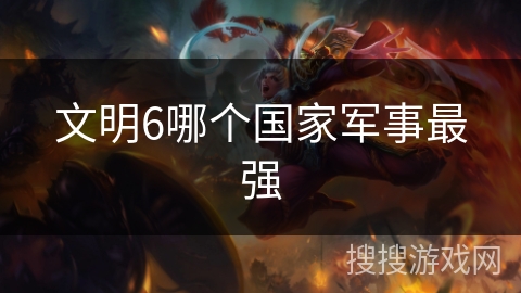 文明6哪个国家军事最强 文明6哪个国家军事最强
