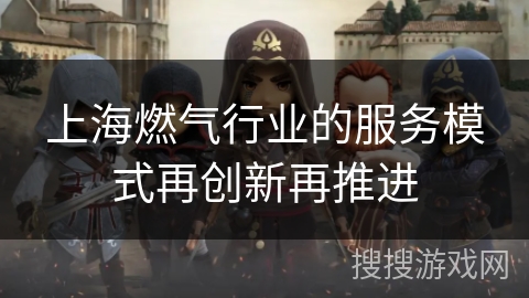 上海燃气行业的服务模式再创新再推进