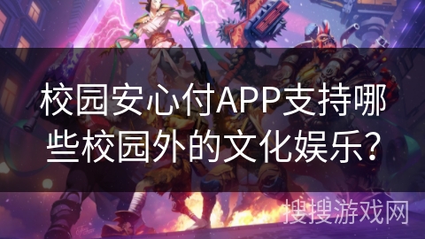 校园安心付APP支持哪些校园外的文化娱乐？