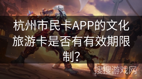 杭州市民卡APP的文化旅游卡是否有有效期限制？