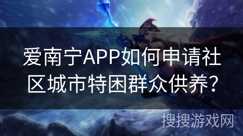 爱南宁APP如何申请社区城市特困群众供养？
