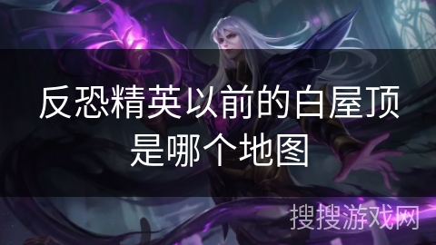 反恐精英以前的白屋顶是哪个地图