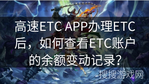 高速ETC APP办理ETC后，如何查看ETC账户的余额变动记录？
