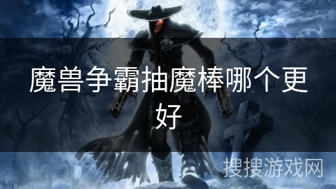 魔兽争霸抽魔棒哪个更好