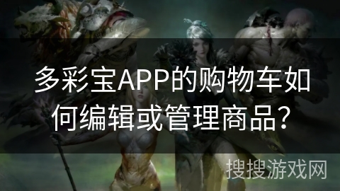 多彩宝APP的购物车如何编辑或管理商品？