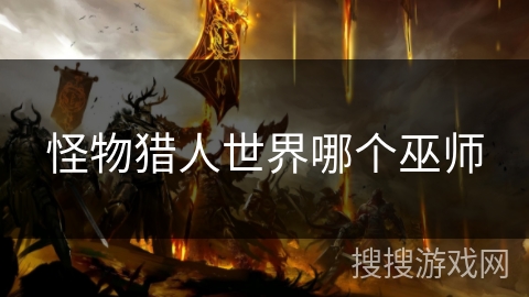 怪物猎人世界哪个巫师