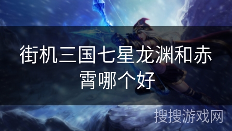 街机三国七星龙渊和赤霄哪个好