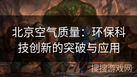北京空气质量：环保科技创新的突破与应用