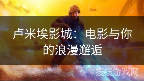 卢米埃影城：电影与你的浪漫邂逅