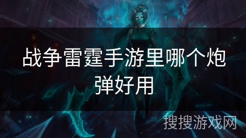 战争雷霆手游里哪个炮弹好用