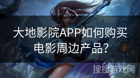 大地影院APP如何购买电影周边产品？