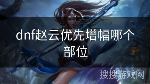 dnf赵云优先增幅哪个部位