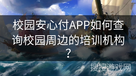 校园安心付APP如何查询校园周边的培训机构？