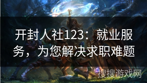 开封人社123：就业服务，为您解决求职难题
