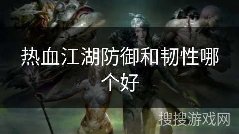 热血江湖防御和韧性哪个好