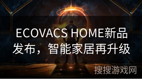 ECOVACS HOME新品发布，智能家居再升级