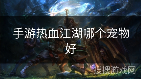 手游热血江湖哪个宠物好