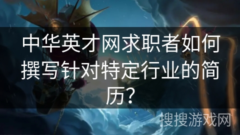 中华英才网求职者如何撰写针对特定行业的简历？